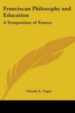 Franciscan Philosophy And Education: A Symposium Of Essays