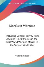 Morals In Wartime: Including General Survey From Ancient Times; Morals In The First World War And Morals In The Second World War