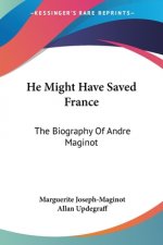 He Might Have Saved France: The Biography Of Andre Maginot