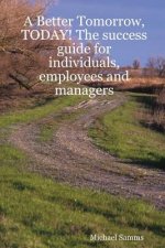 Better Tomorrow, TODAY! The Success Guide for Individuals, Employees and Managers