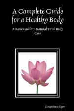Complete Guide for a Healthy Body: A Basic Guide to Natural Total Body Care
