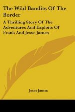 The Wild Bandits Of The Border: A Thrilling Story Of The Adventures And Exploits Of Frank And Jesse James
