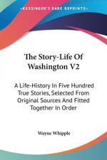 The Story-Life Of Washington V2: A Life-History In Five Hundred True Stories, Selected From Original Sources And Fitted Together In Order