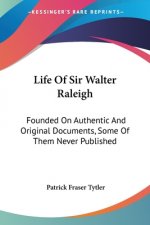 Life Of Sir Walter Raleigh: Founded On Authentic And Original Documents, Some Of Them Never Published