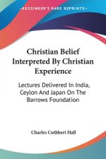 Christian Belief Interpreted By Christian Experience: Lectures Delivered In India, Ceylon And Japan On The Barrows Foundation