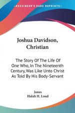 Joshua Davidson, Christian: The Story Of The Life Of One Who, In The Nineteenth Century, Was Like Unto Christ As Told By His Body-Servant