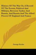 History Of The War Or, A Record Of The Events, Political And Military, Between Turkey And Russia, And Russia And The Allied Powers Of England And Fran
