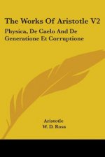 The Works Of Aristotle V2: Physica, De Caelo And De Generatione Et Corruptione