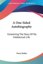 A One-Sided Autobiography: Containing The Story Of My Intellectual Life