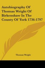 Autobiography Of Thomas Wright Of Birkenshaw In The County Of York 1736-1797