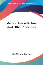 Mans Relation To God And Other Addresses