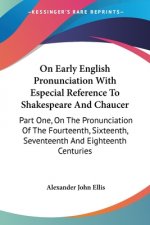 On Early English Pronunciation With Especial Reference To Shakespeare And Chaucer: Part One, On The Pronunciation Of The Fourteenth, Sixteenth, Sevent
