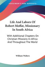 Life And Labors Of Robert Moffat, Missionary In South Africa: With Additional Chapters On Christian Missions In Africa And Throughout The World