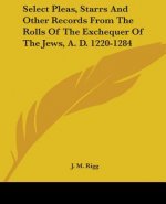 Select Pleas, Starrs And Other Records From The Rolls Of The Exchequer Of The Jews, A. D. 1220-1284