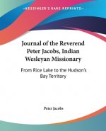 Journal Of The Reverend Peter Jacobs, Indian Wesleyan Missionary: From Rice Lake To The Hudson's Bay Territory
