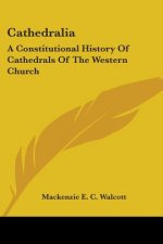 Cathedralia: A Constitutional History Of Cathedrals Of The Western Church