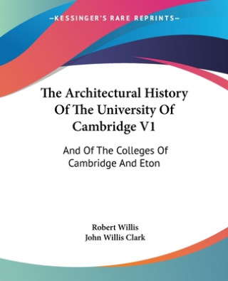 The Architectural History Of The University Of Cambridge V1: And Of The Colleges Of Cambridge And Eton