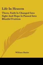 Life In Heaven: There, Faith Is Changed Into Sight And Hope Is Passed Into Blissful Fruition