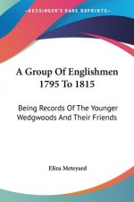 A Group Of Englishmen 1795 To 1815: Being Records Of The Younger Wedgwoods And Their Friends