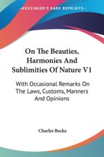 On The Beauties, Harmonies And Sublimities Of Nature V1: With Occasional Remarks On The Laws, Customs, Manners And Opinions