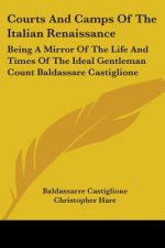 Courts And Camps Of The Italian Renaissance: Being A Mirror Of The Life And Times Of The Ideal Gentleman Count Baldassare Castiglione