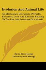 Evolution And Animal Life: An Elementary Discussion Of Facts, Processes, Laws And Theories Relating To The Life And Evolution Of Animals