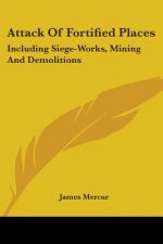 Attack Of Fortified Places: Including Siege-Works, Mining And Demolitions