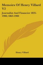 Memoirs Of Henry Villard V2: Journalist And Financier 1835-1900; 1863-1900