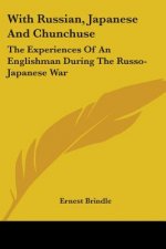 With Russian, Japanese And Chunchuse: The Experiences Of An Englishman During The Russo-Japanese War