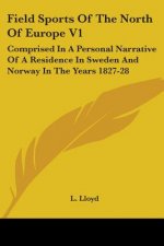 Field Sports Of The North Of Europe V1: Comprised In A Personal Narrative Of A Residence In Sweden And Norway In The Years 1827-28