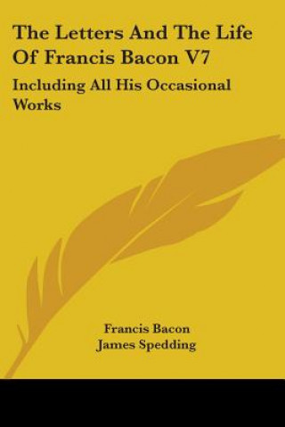 The Letters And The Life Of Francis Bacon V7: Including All His Occasional Works
