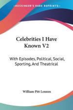 Celebrities I Have Known V2: With Episodes, Political, Social, Sporting, And Theatrical