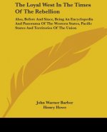 The Loyal West In The Times Of The Rebellion: Also, Before And Since, Being An Encyclopedia And Panorama Of The Western States, Pacific States And Ter