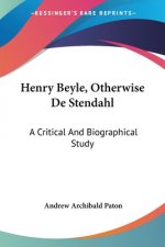 Henry Beyle, Otherwise De Stendahl: A Critical And Biographical Study