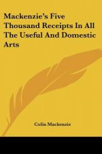 Mackenzie's Five Thousand Receipts In All The Useful And Domestic Arts