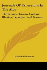 Journals Of Excursions In The Alps: The Pennine, Graian, Cottian, Rhetian, Lepontian And Bernese
