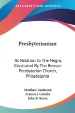 Presbyterianism: Its Relation To The Negro, Illustrated By The Berean Presbyterian Church, Philadelphia