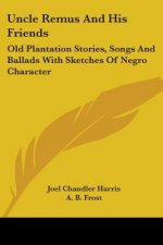Uncle Remus And His Friends: Old Plantation Stories, Songs And Ballads With Sketches Of Negro Character