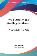 Wild Oats Or The Strolling Gentlemen: A Comedy In Five Acts