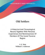Old Settlers: A Historical And Chronological Record, Together With Personal Experiences And Reminiscences Of Members Of The Grand Traverse Region
