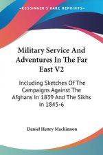 Military Service And Adventures In The Far East V2: Including Sketches Of The Campaigns Against The Afghans In 1839 And The Sikhs In 1845-6