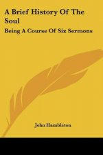 A Brief History Of The Soul: Being A Course Of Six Sermons