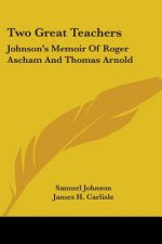 Two Great Teachers: Johnson's Memoir Of Roger Ascham And Thomas Arnold