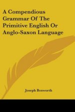 A Compendious Grammar Of The Primitive English Or Anglo-Saxon Language