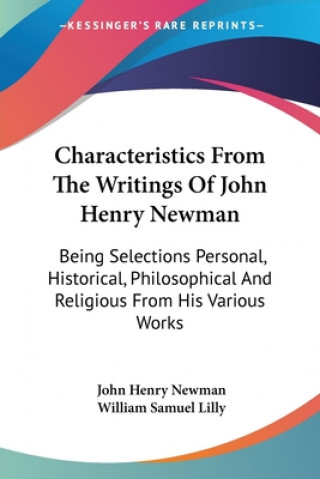 Characteristics From The Writings Of John Henry Newman: Being Selections Personal, Historical, Philosophical And Religious From His Various Works