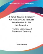Royal Road To Geometry Or, An Easy And Familiar Introduction To The Mathematics