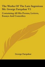 The Works Of The Late Ingenious Mr. George Farquhar V1: Containing All His Poems, Letters, Essays And Comedies