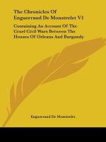 The Chronicles Of Enguerrand De Monstrelet V1: Containing An Account Of The Cruel Civil Wars Between The Houses Of Orleans And Burgundy