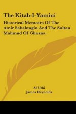 The Kitab-I-Yamini: Historical Memoirs Of The Amir Sabaktagin And The Sultan Mahmud Of Ghazna