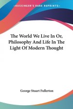 The World We Live In Or, Philosophy And Life In The Light Of Modern Thought